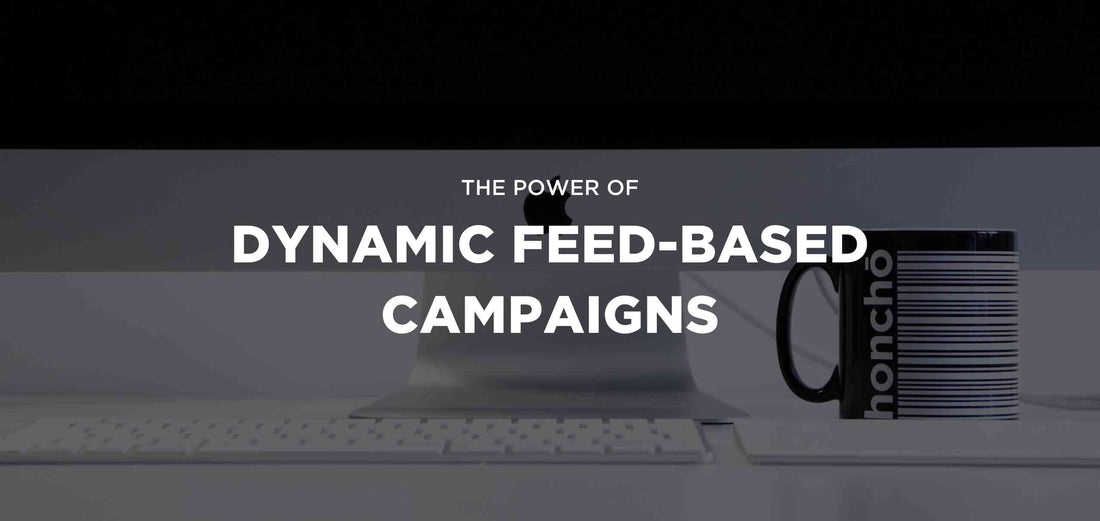 The Power of Dynamic Feed-Based Campaigns