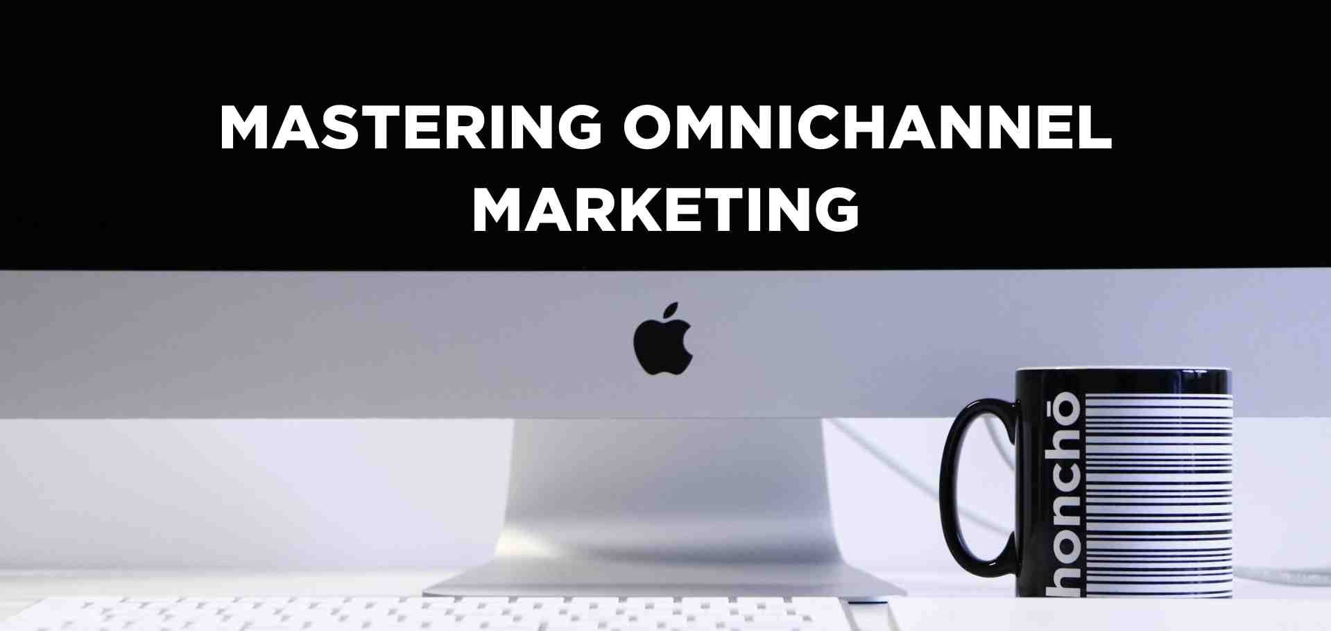 mastering omnichannel marketing