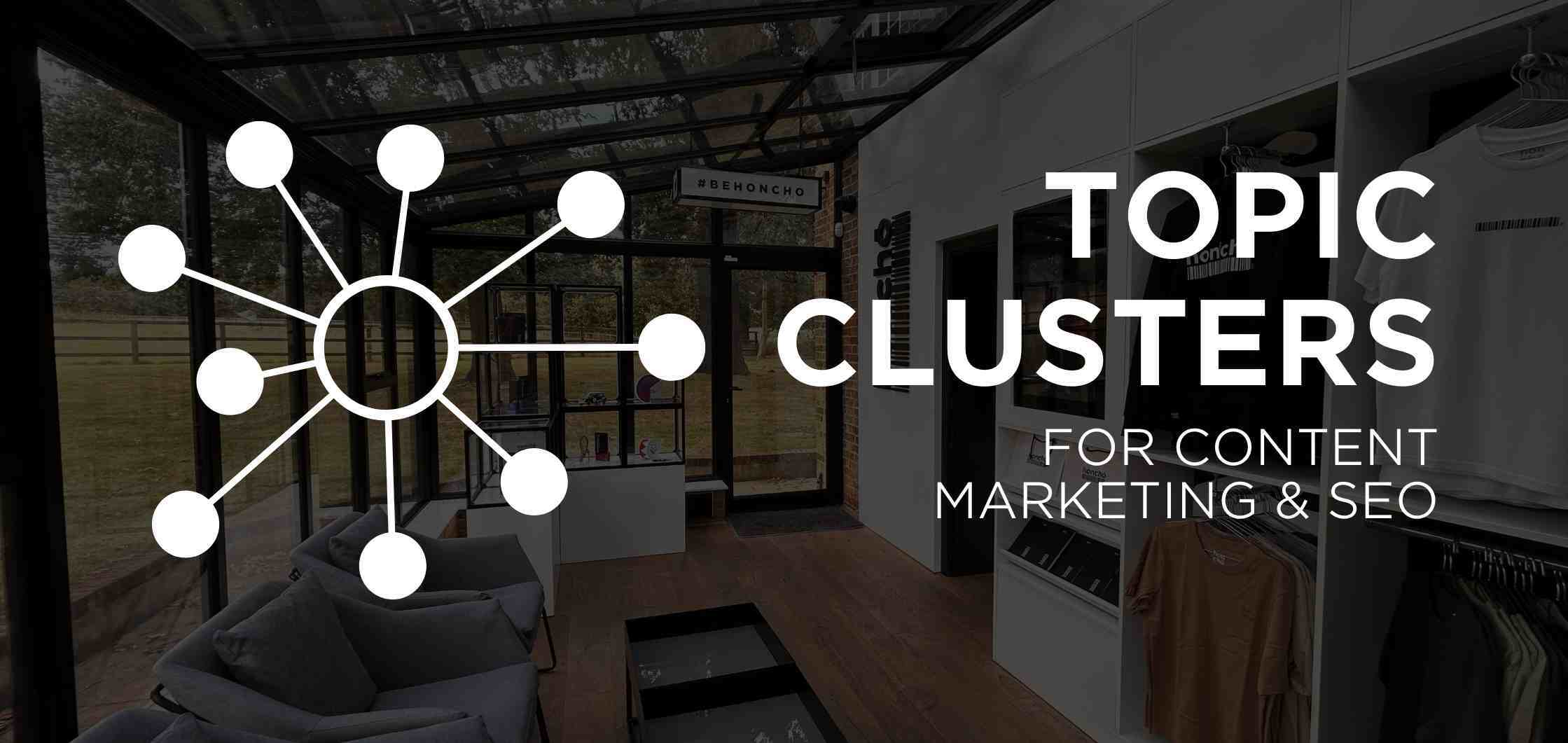 Why you Need Topic Clusters in Content Marketing & SEO